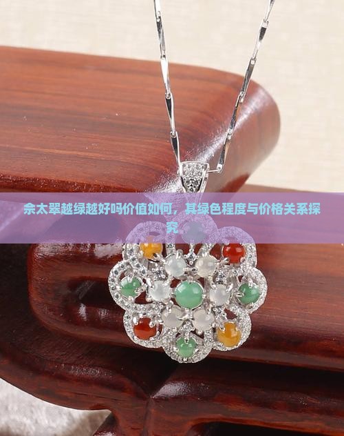 佘太翠越绿越好吗价值如何，其绿色程度与价格关系探究