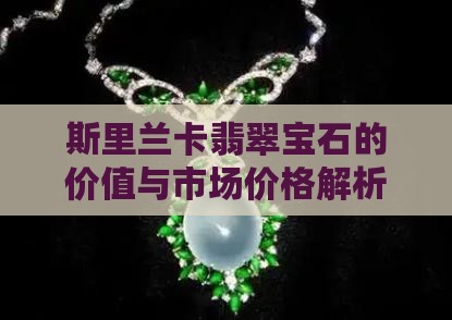 斯里兰卡翡翠宝石的价值与市场价格解析