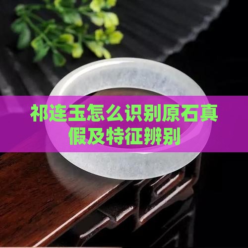 祁连玉怎么识别原石真假及特征辨别