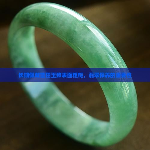 长期佩戴蓝田玉致表面粗糙，翡翠保养的重要性