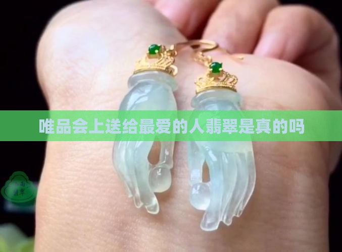 唯品会上送给最爱的人翡翠是真的吗