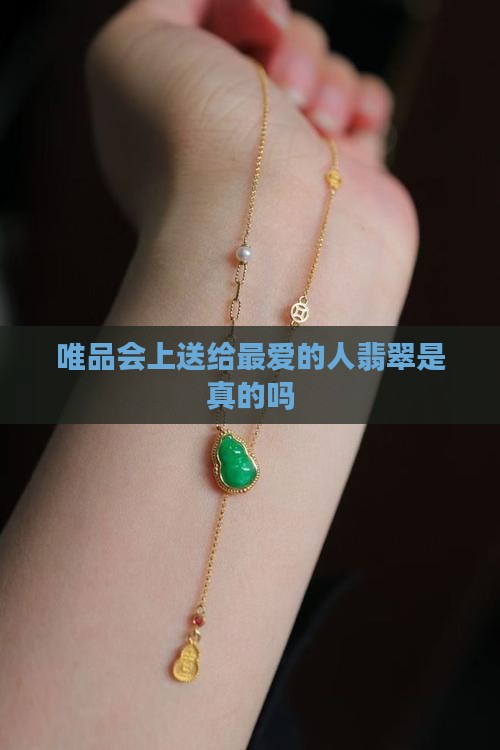 唯品会上送给最爱的人翡翠是真的吗