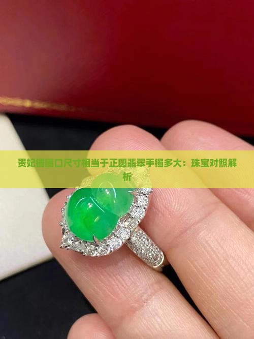 贵妃镯圈口尺寸相当于正圆翡翠手镯多大：珠宝对照解析