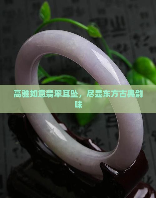 高雅如意翡翠耳坠，尽显东方古典韵味