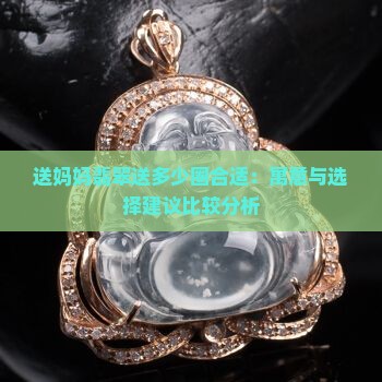 送妈妈翡翠送多少圈合适：寓意与选择建议比较分析