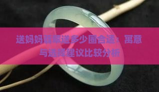送妈妈翡翠送多少圈合适：寓意与选择建议比较分析