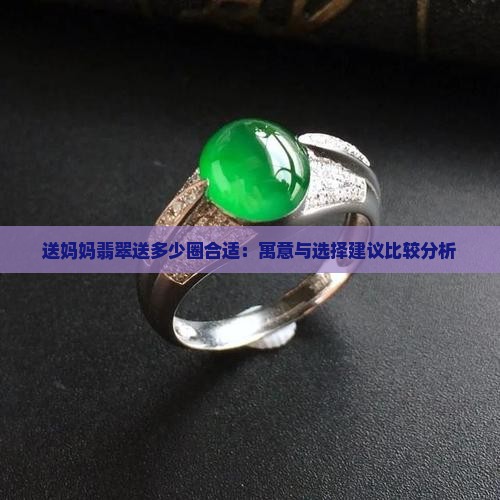 送妈妈翡翠送多少圈合适：寓意与选择建议比较分析