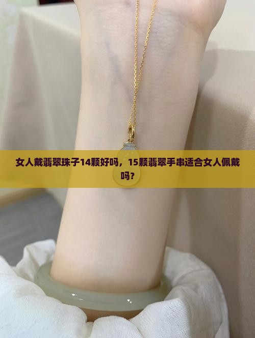 女人戴翡翠珠子14颗好吗，15颗翡翠手串适合女人佩戴吗？