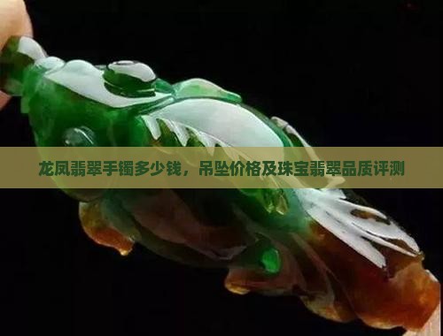 龙凤翡翠手镯多少钱，吊坠价格及珠宝翡翠品质评测