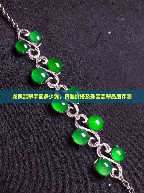 龙凤翡翠手镯多少钱，吊坠价格及珠宝翡翠品质评测