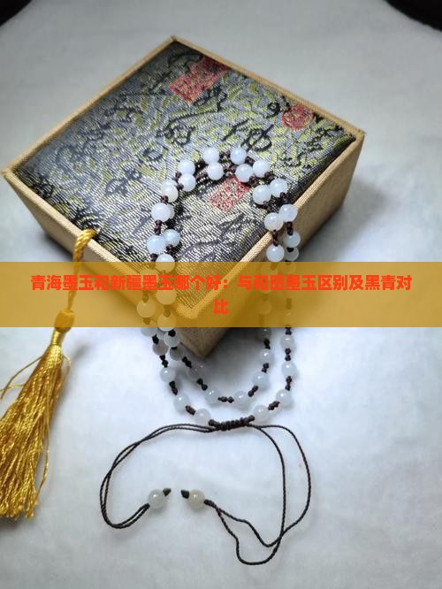 青海墨玉和新疆墨玉哪个好：与和田墨玉区别及黑青对比