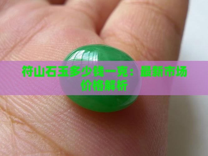 符山石玉多少钱一克：最新市场价格解析