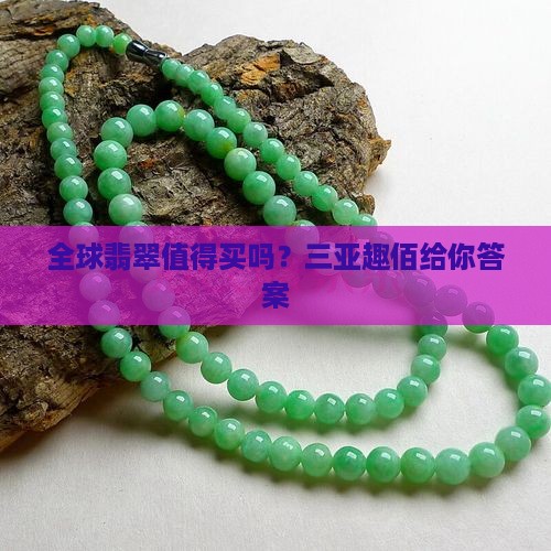 全球翡翠值得买吗？三亚趣佰给你答案