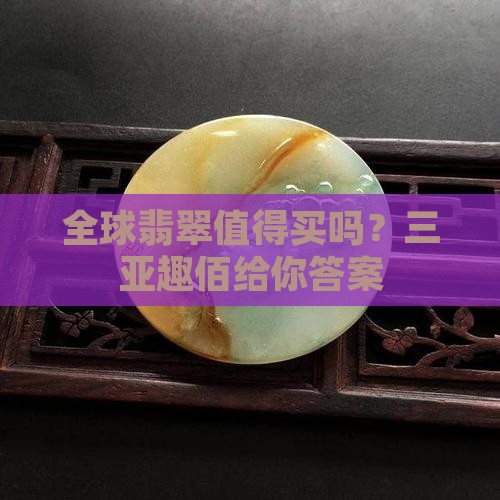 全球翡翠值得买吗？三亚趣佰给你答案