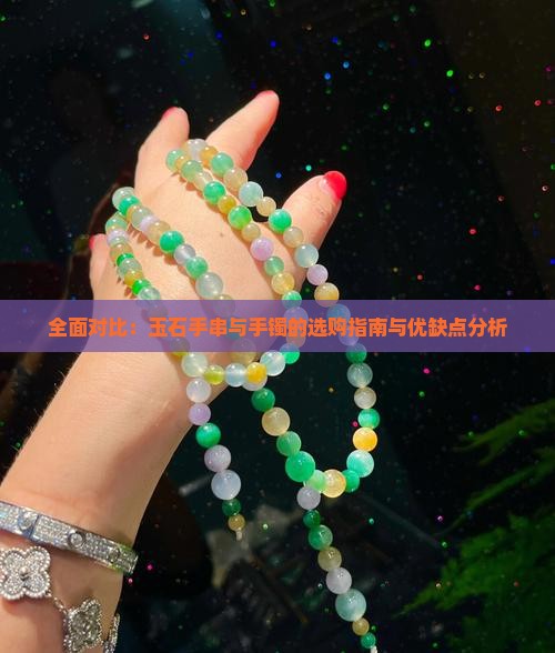 全面对比：玉石手串与手镯的选购指南与优缺点分析