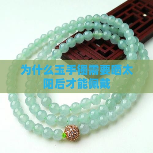 为什么玉手镯需要晒太阳后才能佩戴