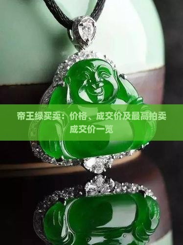 帝王绿买卖：价格、成交价及最高拍卖成交价一览
