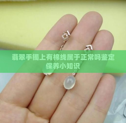 翡翠手镯上有棉线属于正常吗鉴定保养小知识