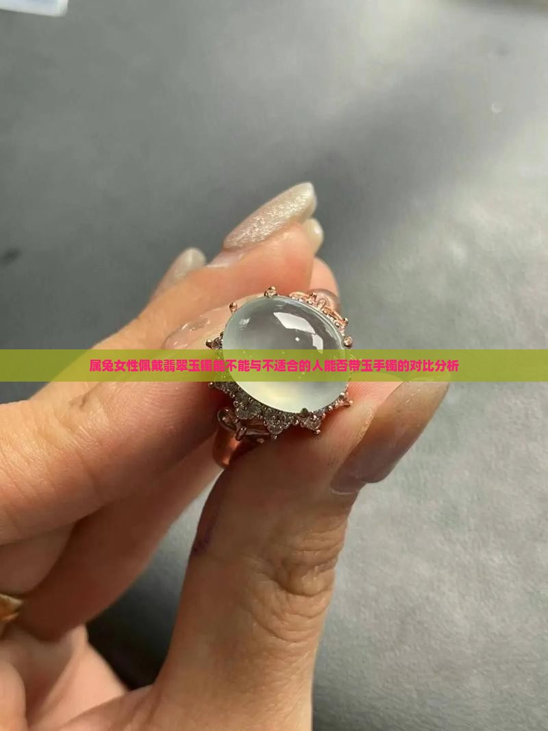 属兔女性佩戴翡翠玉镯能不能与不适合的人能否带玉手镯的对比分析