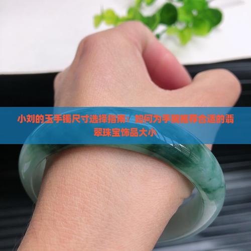 小刘的玉手镯尺寸选择指南：如何为手腕推荐合适的翡翠珠宝饰品大小
