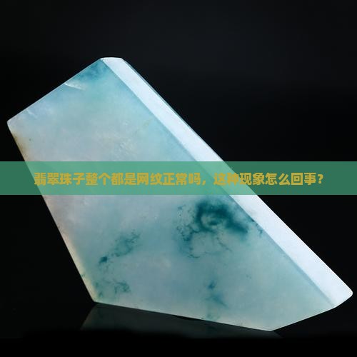 翡翠珠子整个都是网纹正常吗，这种现象怎么回事？