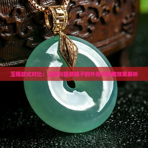 玉镯款式对比：正圈与圆条镯子的外观与佩戴效果解析