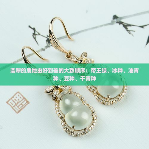 翡翠的质地由好到差的大致顺序：帝王绿、冰种、油青种、豆种、干青种
