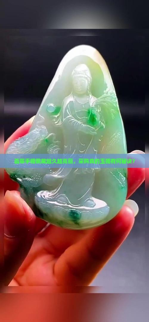 翡翠手镯佩戴越久越亮丽，采购真的玉镯有何秘诀？