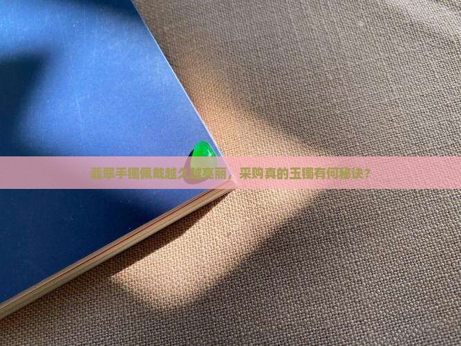 翡翠手镯佩戴越久越亮丽，采购真的玉镯有何秘诀？