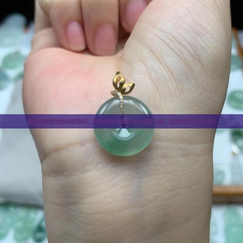 玉镯有偏紫色的吗值钱吗，紫色玉镯与绿色夹杂是否为真，品相如何影响价值？