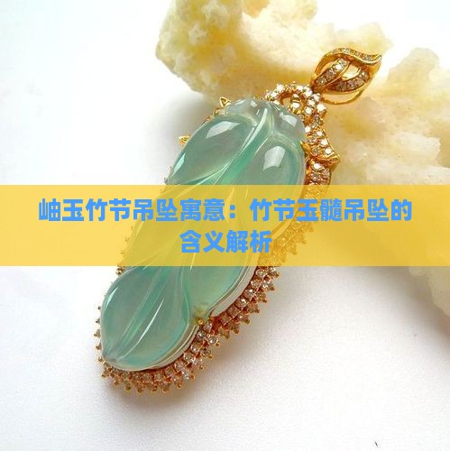 岫玉竹节吊坠寓意：竹节玉髓吊坠的含义解析
