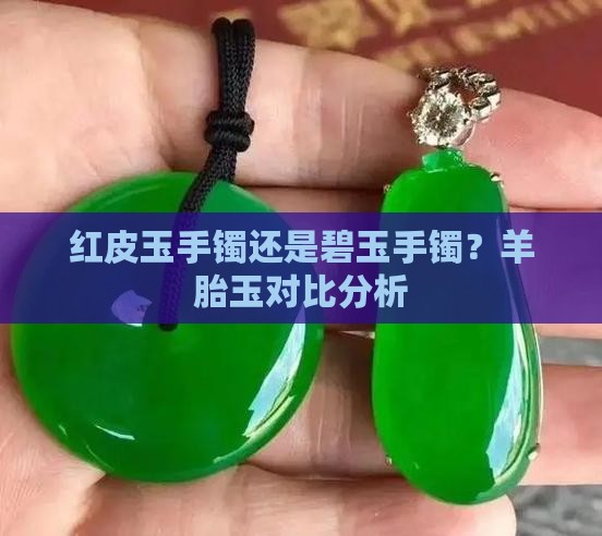 红皮玉手镯还是碧玉手镯？羊胎玉对比分析