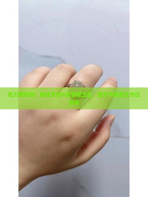 石力牌翡翠:精选天然A货翡翠玉石,鉴赏与收藏全方位指南 石力牌翡翠:精选天然A货翡翠玉石,鉴赏与收藏全方位指南
