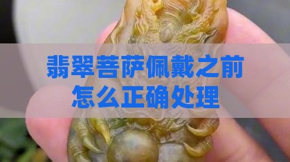翡翠菩萨佩戴之前怎么正确处理 翡翠菩萨佩戴之前怎么正确处理
