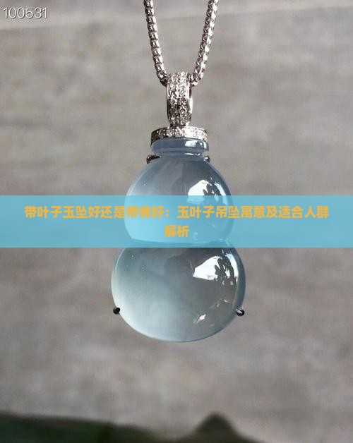 带叶子玉坠好还是带佛好:玉叶子吊坠寓意及适合人群解析 带叶子玉坠好还是带佛好:玉叶子吊坠寓意及适合人群解析