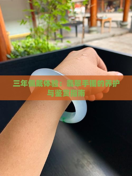 三年佩戴体验:翡翠手镯的养护与鉴赏指南 三年佩戴体验:翡翠手镯的养护与鉴赏指南