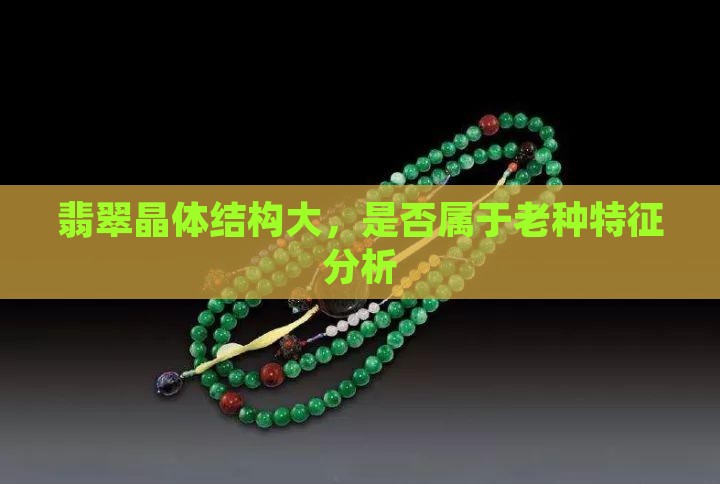 翡翠晶体结构大，是否属于老种特征分析