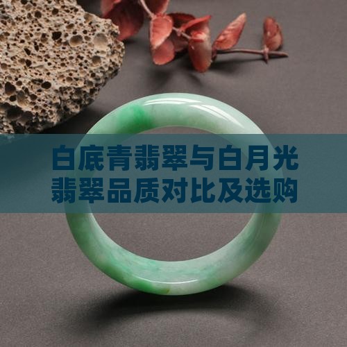白底青翡翠与白月光翡翠品质对比及选购指南
