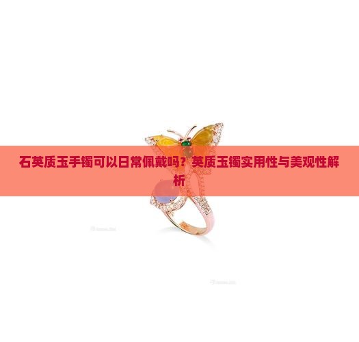 石英质玉手镯可以日常佩戴吗？英质玉镯实用性与美观性解析