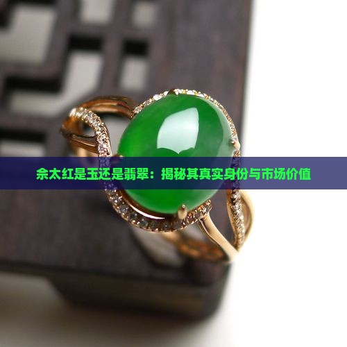 佘太红是玉还是翡翠：揭秘其真实身份与市场价值