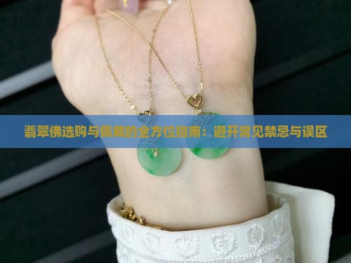 翡翠佛选购与佩戴的全方位指南：避开常见禁忌与误区