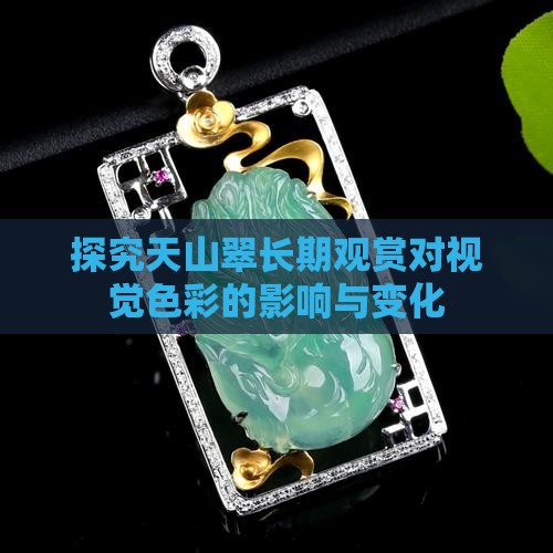 探究天山翠长期观赏对视觉色彩的影响与变化