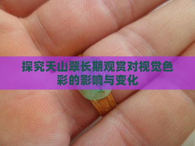 探究天山翠长期观赏对视觉色彩的影响与变化