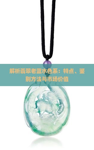 解析翡翠老蓝水色系：特点、鉴别方法与市场价值