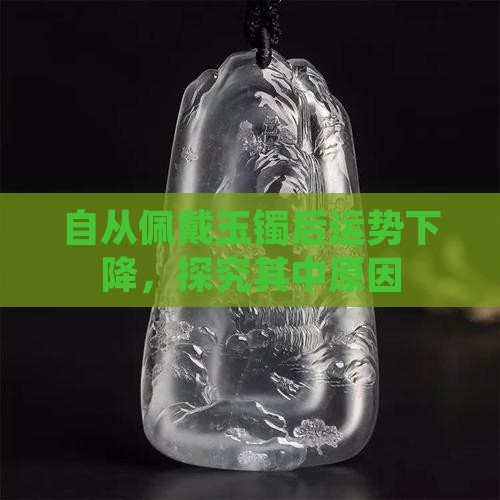自从佩戴玉镯后运势下降，探究其中原因