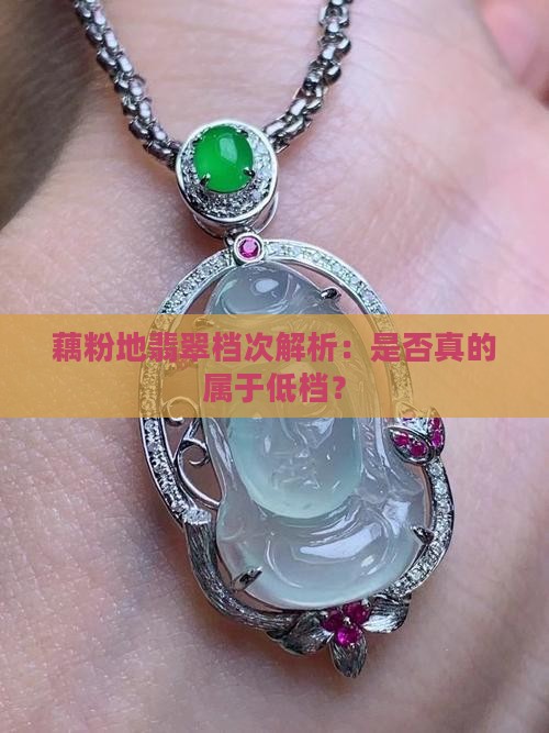 藕粉地翡翠档次解析：是否真的属于低档？