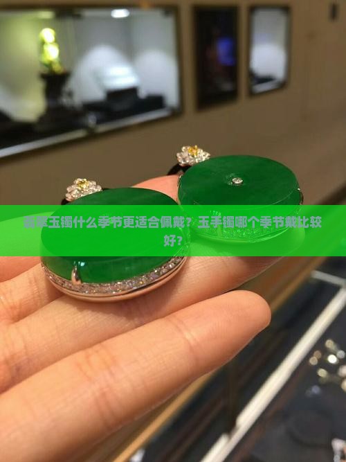 翡翠玉镯什么季节更适合佩戴？玉手镯哪个季节戴比较好？