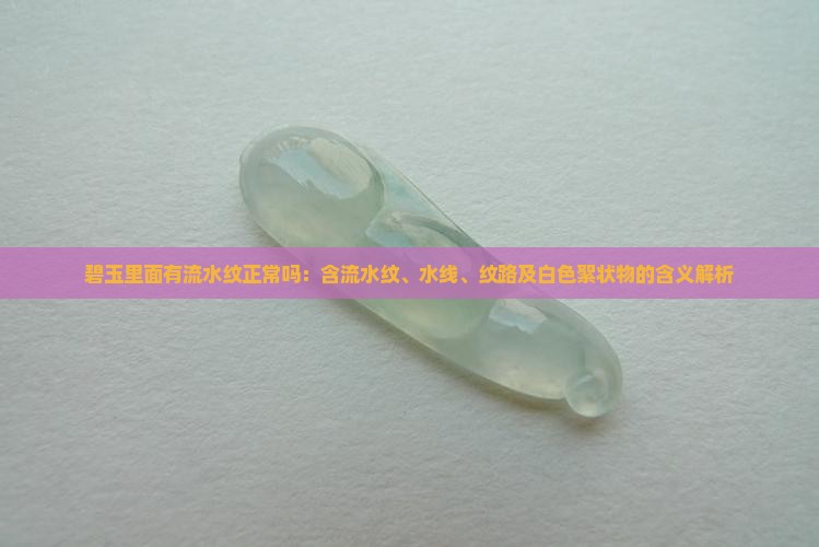 碧玉里面有流水纹正常吗：含流水纹、水线、纹路及白色絮状物的含义解析