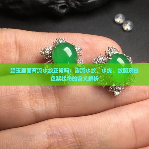 碧玉里面有流水纹正常吗：含流水纹、水线、纹路及白色絮状物的含义解析