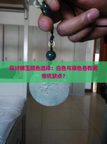 探讨佛玉颜色选择：白色与绿色各有哪些优缺点？